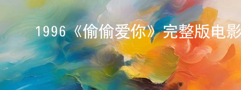 陈慧儿的动漫综艺大全,1996《偷偷爱你》完整版电影/在线观看/百度云-美剧天堂